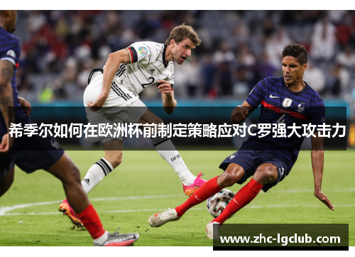 希季尔如何在欧洲杯前制定策略应对C罗强大攻击力