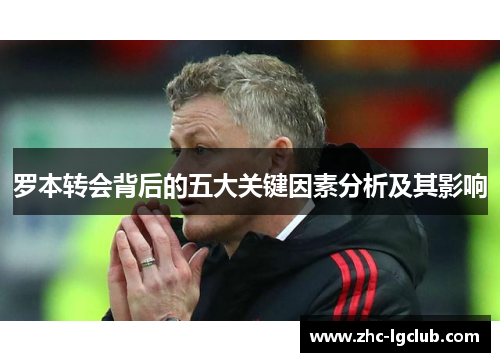 罗本转会背后的五大关键因素分析及其影响