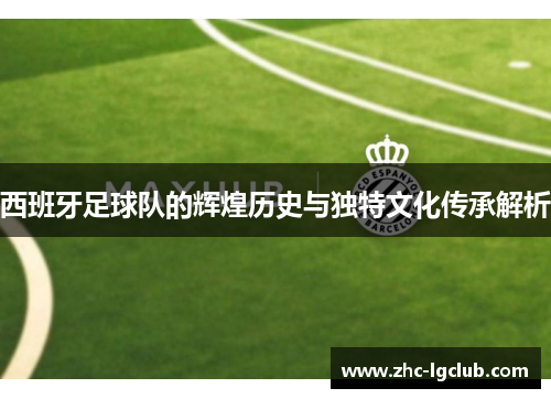 西班牙足球队的辉煌历史与独特文化传承解析