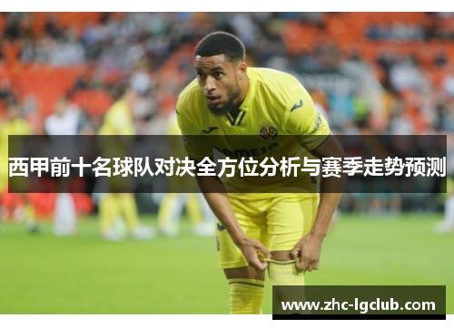 西甲前十名球队对决全方位分析与赛季走势预测 西甲前十名球队对决全方位分析与赛季走势预测