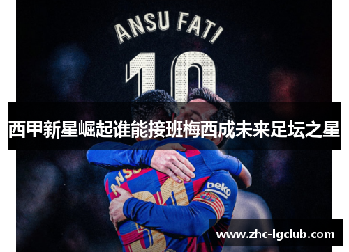 西甲新星崛起谁能接班梅西成未来足坛之星 西甲新星崛起谁能接班梅西成未来足坛之星