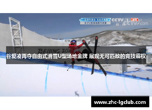 谷爱凌再夺自由式滑雪U型场地金牌 展现无可匹敌的竞技霸权