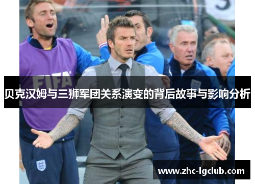 贝克汉姆与三狮军团关系演变的背后故事与影响分析