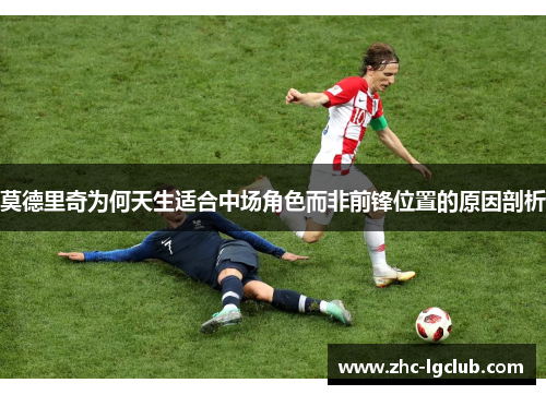 莫德里奇为何天生适合中场角色而非前锋位置的原因剖析 莫德里奇为何天生适合中场角色而非前锋位置的原因剖析