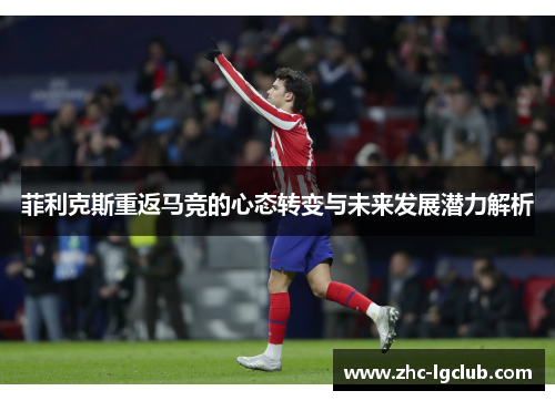 菲利克斯重返马竞的心态转变与未来发展潜力解析