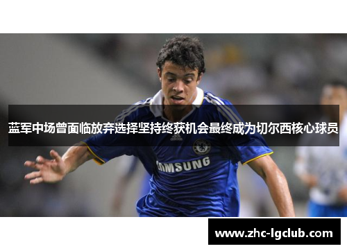 蓝军中场曾面临放弃选择坚持终获机会最终成为切尔西核心球员