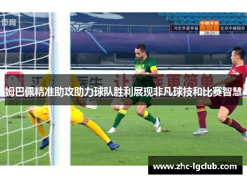 姆巴佩精准助攻助力球队胜利展现非凡球技和比赛智慧