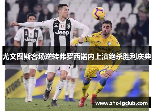 尤文图斯客场逆转弗罗西诺内上演绝杀胜利庆典