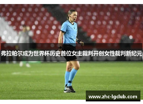 弗拉帕尔成为世界杯历史首位女主裁判开创女性裁判新纪元