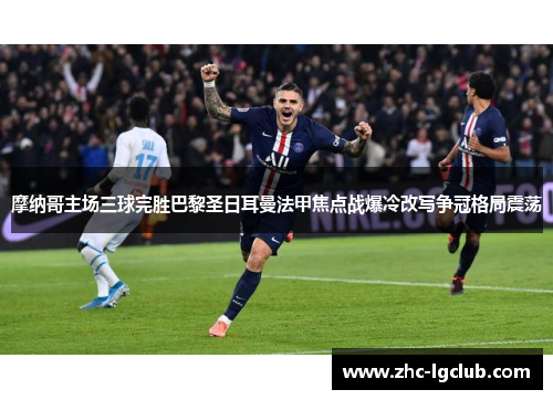 摩纳哥主场三球完胜巴黎圣日耳曼法甲焦点战爆冷改写争冠格局震荡