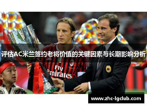 评估AC米兰签约老将价值的关键因素与长期影响分析