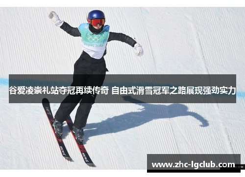 谷爱凌崇礼站夺冠再续传奇 自由式滑雪冠军之路展现强劲实力