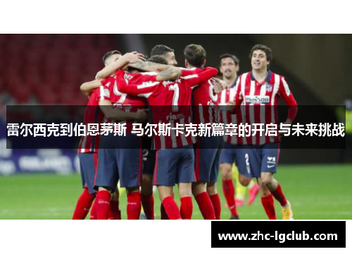雷尔西克到伯恩茅斯 马尔斯卡克新篇章的开启与未来挑战