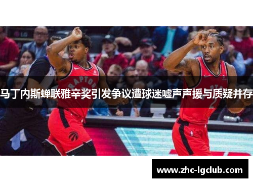 马丁内斯蝉联雅辛奖引发争议遭球迷嘘声声援与质疑并存 马丁内斯蝉联雅辛奖引发争议遭球迷嘘声声援与质疑并存
