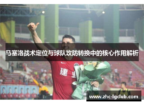 马塞洛战术定位与球队攻防转换中的核心作用解析