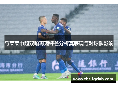 马莱莱中超双响再现锋芒分析其表现与对球队影响 马莱莱中超双响再现锋芒分析其表现与对球队影响