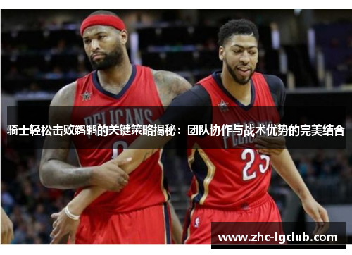 骑士轻松击败鹈鹕的关键策略揭秘：团队协作与战术优势的完美结合
